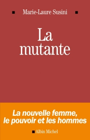 La mutante : la nouvelle femme, le pouvoir et les hommes - Marie-Laure Susini