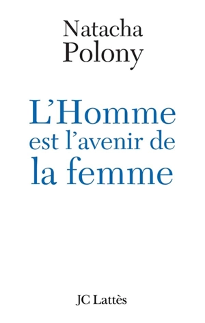 L'homme est l'avenir de la femme : autopsie du féminisme contemporain - Natacha Polony