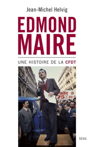 Edmond Maire : une histoire de la CFDT - Jean-Michel Helvig