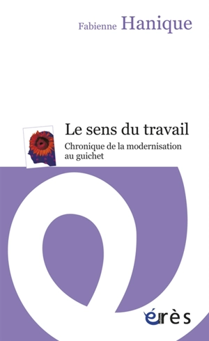 Le sens du travail : chronique de la modernisation au guichet - Fabienne Hanique