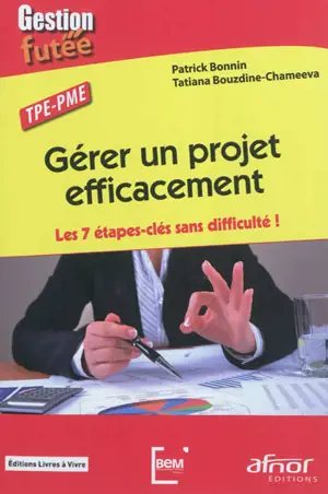 Gérer un projet efficacement : les 7 étapes-clés sans difficulté ! : TPE-PME - Patrick Bonin