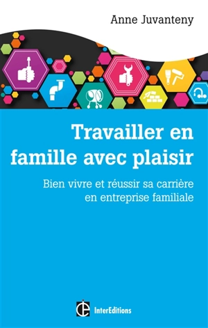 Travailler en famille avec plaisir : bien vivre et réussir sa carrière en entreprise familiale - Anne Juvanteny