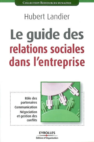 Le guide des relations sociales dans l'entreprise : rôle des partenaires, communication, négociation et gestion de conflits - Hubert Landier