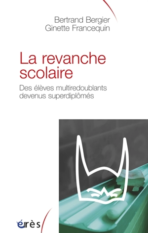 La revanche scolaire : des élèves multiredoublants devenus superdiplômés - Bertrand Bergier