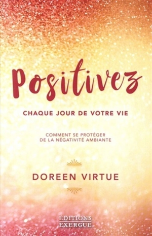 Positivez chaque jour de votre vie : comment vous libérer de la négativité et des drames - Doreen Virtue