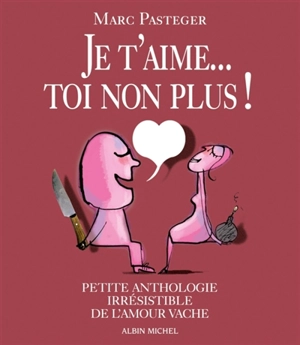 Je t'aime... Toi non plus ! : petite anthologie irrésistible de l'amour vache - Marc Pasteger