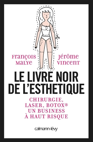 Le livre noir de l'esthétique : chirurgie, laser, Botox, un business à haut risque - François Malye