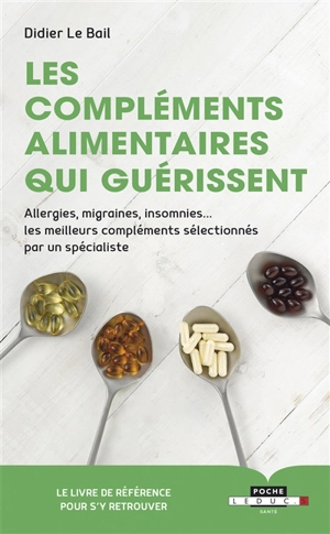 Les compléments alimentaires qui guérissent : allergies, migraines, insomnies... les meilleurs compléments sélectionnés par un spécialiste - Didier Le Bail