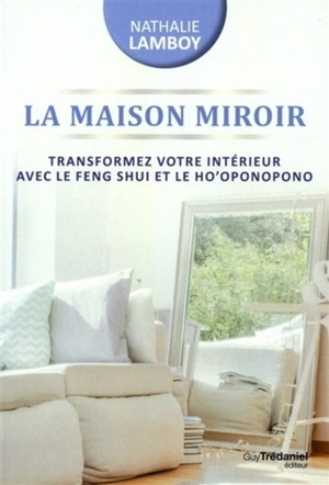 La maison miroir : transformez votre intérieur avec le feng shui et le ho'oponopono - Nathalie Lamboy