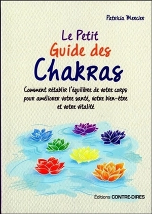 Le petit guide des chakras : comment rétablir l'équilibre de votre corps pour améliorer votre santé, votre bien-être et votre vitalité - Patricia Mercier