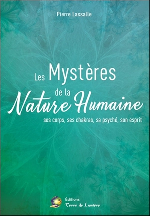 Les mystères de la nature humaine : ses corps, ses chakras, sa psyché, son esprit - Pierre Lassalle