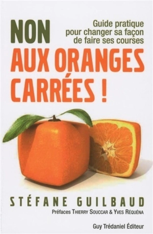 Non aux oranges carrées ! : guide pratique pour changer sa façon de faire ses courses : de A à Z - Stéfane Guilbaud-Gallizi