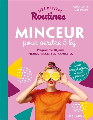 Mes petites routines minceur pour perdre 5 kg : programme 28 jours, menus, recettes, conseils : sans trop d'effort et sans y penser ! - Charlotte Debeugny