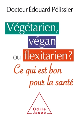 Végétarien, végan ou flexitarien ? : ce qui est bon pour la santé - Edouard Pélissier