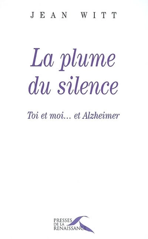 La plume du silence : toi et moi... et Alzheimer - Jean Witt