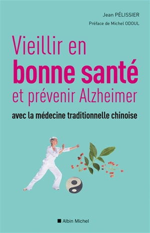 Vieillir en bonne santé et prévenir Alzheimer avec la médecine traditionnelle chinoise - Jean Pélissier