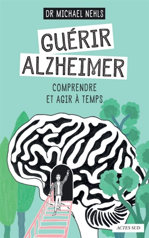 Guérir Alzheimer : comprendre et agir à temps - Michael Nehls