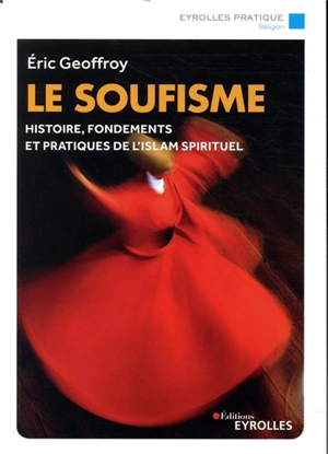 Le soufisme : histoire, pratiques et spiritualité - Eric Geoffroy