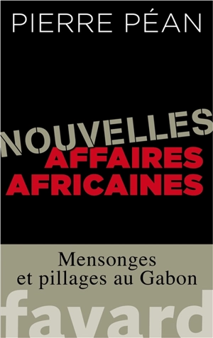 Nouvelles affaires africaines : mensonges et pillages au Gabon - Pierre Péan