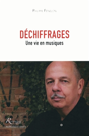 Déchiffrages : une vie en musiques - Philippe Fénelon