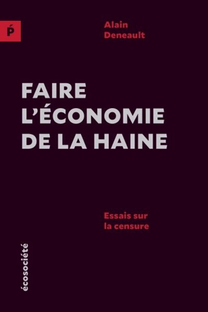 Faire l'économie de la haine : essais sur la censure - Alain Deneault