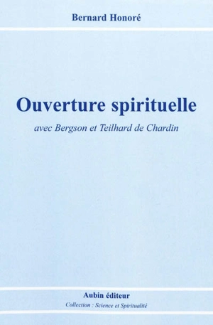 Ouverture spirituelle : avec Bergson et Teilhard de Chardin - Bernard Honoré
