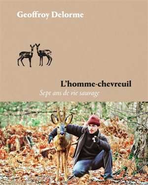 L'homme-chevreuil : sept ans de vie sauvage - Geoffroy Delorme