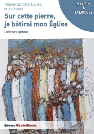 Sur cette pierre, je bâtirai mon église : parcours spirituel - Marie-Colette Lalire