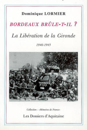 Bordeaux brûle-t-il ? : la libération de la Gironde, 1940-1945 - Dominique Lormier