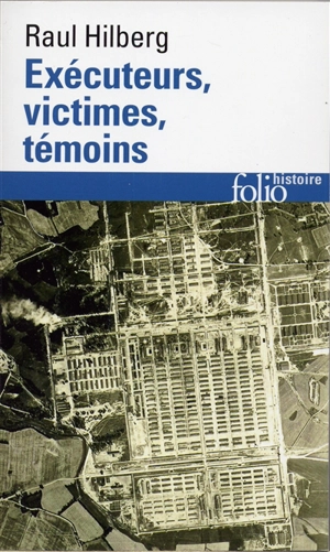 Exécuteurs, victimes, témoins : la catastrophe juive, 1933-1945 - Raul Hilberg