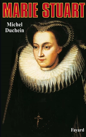 Marie Stuart : la femme et le mythe - Michel Duchein