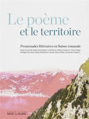 Le poème et le territoire : promenades littéraires en Suisse romande : dans les pas de Jorge Luis Borges, lord Byron, Blaise Cendrars, Victor Hugo, Philippe Jaccottet, Adam Mickiewicz, Rainer Maria Rilke, Alexandre Voisard... - Marco de Francesco