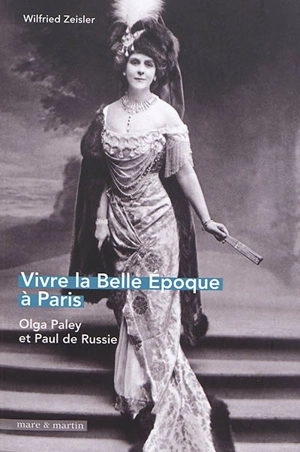 Vivre la Belle Epoque à Paris : Olga Paley et Paul de Russie - Wilfried Zeisler