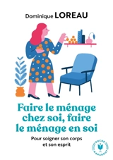 Faire le ménage chez soi, faire le ménage en soi : pour soigner son corps et son esprit - Dominique Loreau