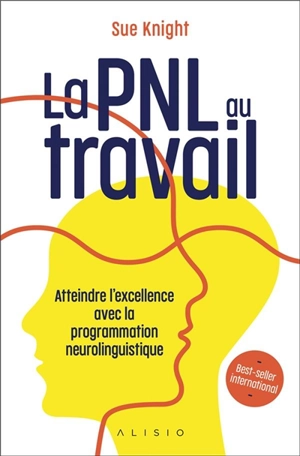 La PNL au travail : atteindre l'excellence avec la programmation neuro-linguistique - Sue Knight