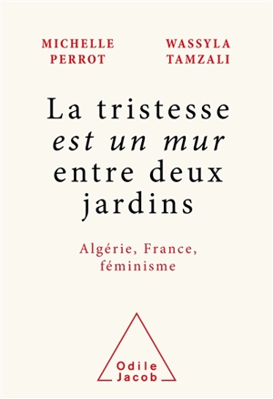 La tristesse est un mur entre deux jardins : Algérie, France, féminisme - Michelle Perrot