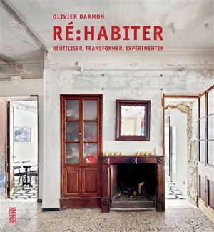 Ré-habiter : réutiliser, transformer, expérimenter - Olivier Darmon