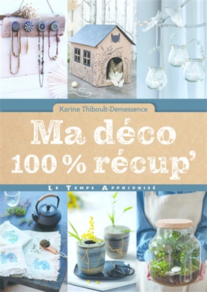 Ma déco 100 % récup - Karine Thiboult-Demessence