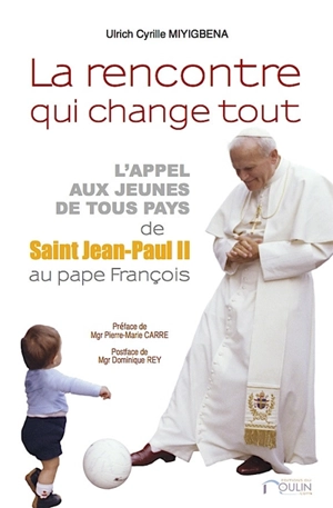 La rencontre qui change tout : l'appel aux jeunes de tous pays, de saint Jean-Paul II au Pape - Ulrich Cyrille Miyigbena