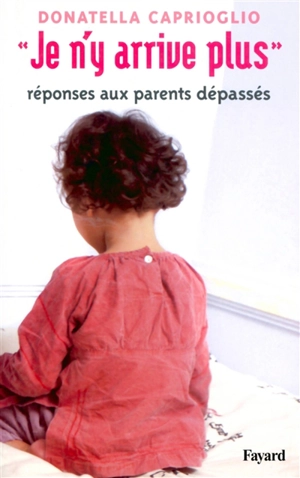 Je n'y arrive plus : réponses aux parents dépassés - Donatella Caprioglio