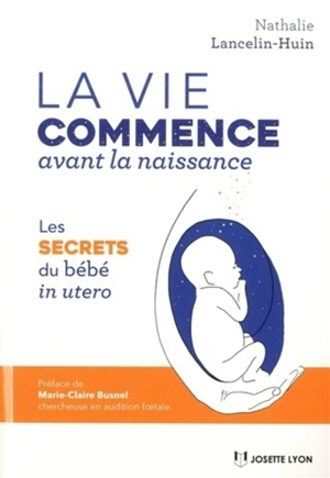 La vie commence avant la naissance : les secrets du bébé in utero - Nathalie Lancelin Huin
