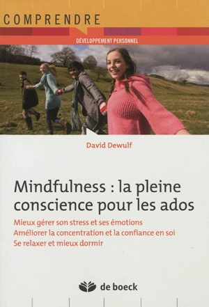 Mindfulness : la pleine conscience pour les ados : mieux gérer son stress et ses émotions, améliorer la concentration et la confiance en soi, se relaxer et mieux dormir - David Dewulf