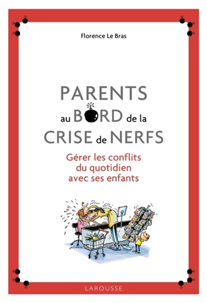 Parents au bord de la crise de nerfs : gérer les conflits du quotidien avec ses enfants - Florence Le Bras