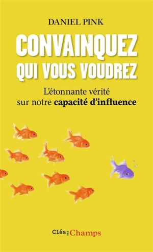 Convainquez qui vous voudrez : l'étonnante vérité sur notre capacité d'influence - Daniel H. Pink