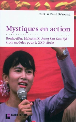 Mystiques en action : Dietrich Bonhoeffer, Malcolm X, Aung San Suu Kyi : trois modèles pour le XXIe siècle - Curtiss Paul DeYoung