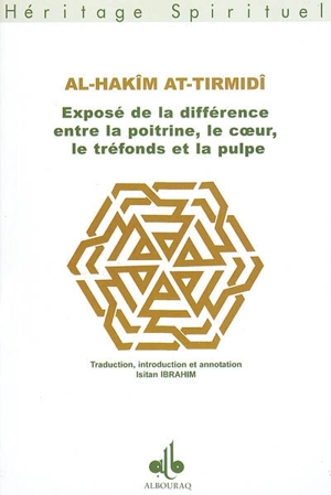 Exposé de la différence entre la poitrine, le coeur, le tréfonds et la pulpe. Bayân al-farq bayna as-sadr wa al qalb wa al-fu'âd wa al-lubb - Muhammad ibn Ali al-Hakim al- Tirmidi