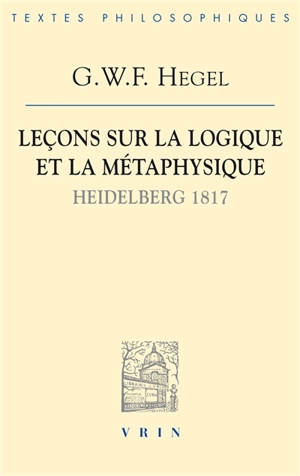 Leçons sur la logique et la métaphysique : Heidelberg, 1817 : cahier de Franz Anton Good - Georg Wilhelm Friedrich Hegel