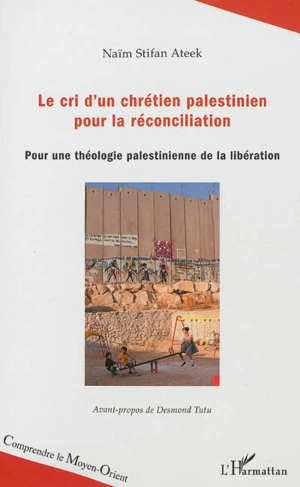 Le cri d'un chrétien palestinien pour la réconciliation : pour une théologie palestinienne de la libération - Naïm Stifan Ateek