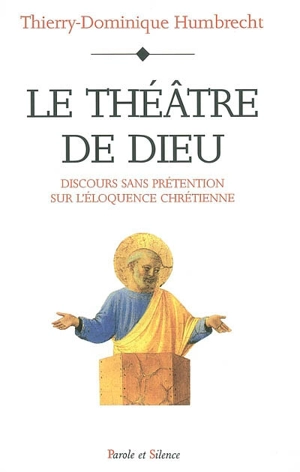 Le théâtre de Dieu : discours sans prétention sur l'éloquence chrétienne - Thierry-Dominique Humbrecht