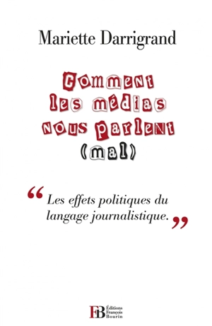 Comment les médias nous parlent (mal) : contre le pessimisme médiatique et ses effets politiques - Mariette Darrigrand
